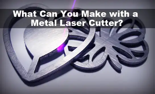 What Can You Make with a Metal Laser Cutter?